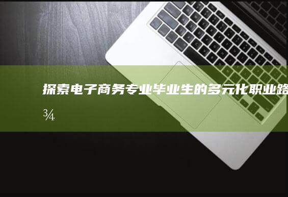 探索电子商务专业毕业生的多元化职业路径